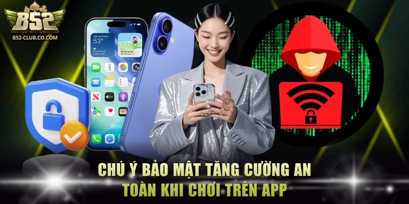 Chú ý bảo mật tăng cường an toàn khi chơi trên app