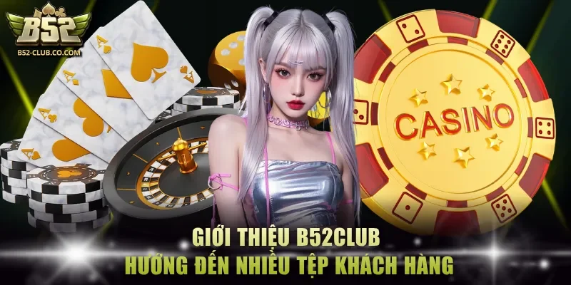Giới thiệu B52Club hướng đến nhiều tệp khách hàng